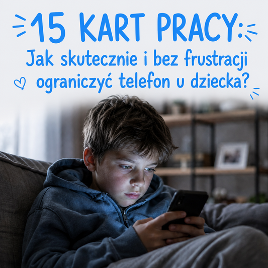 15 KART PRACY: Jak skutecznie i bez frustracji ograniczyć telefon u dziecka?